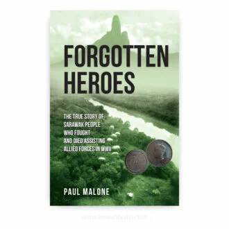 Forgotten Heroes: The True Story of Sarawak People Who Fought and Died Assisting Allied Forces in WWII